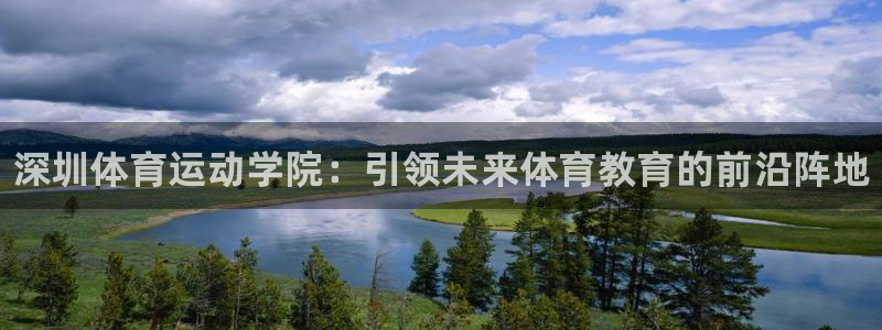 公海赌赌船官网下载平台APP：深圳体育运动学院：引领