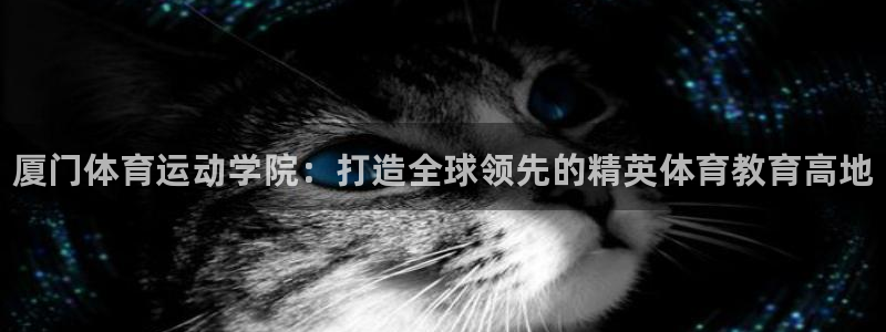 公海赌赌船官方平台体育：厦门体育运动学院：打造全球领