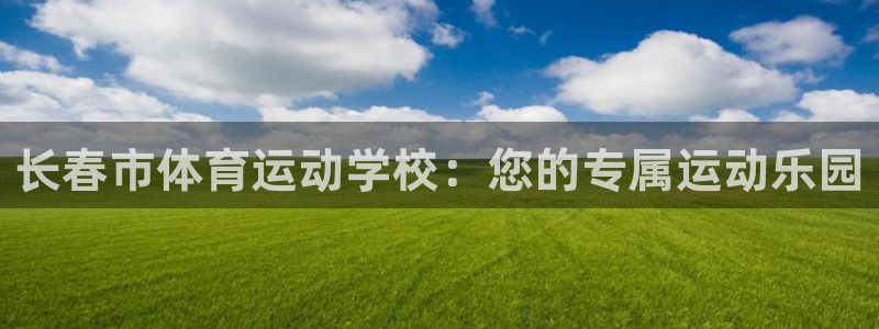 公海赌赌船官网下载平台APP：长春市体育运动学校：您的专属运