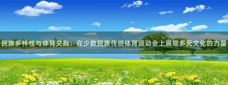 公海赌赌船官方正版app集团官网网址：民族多样性与体育交融：