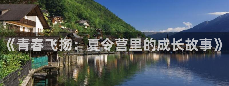 公海赌赌船官方平台体育：《青春飞扬：夏令营里的成长故事》