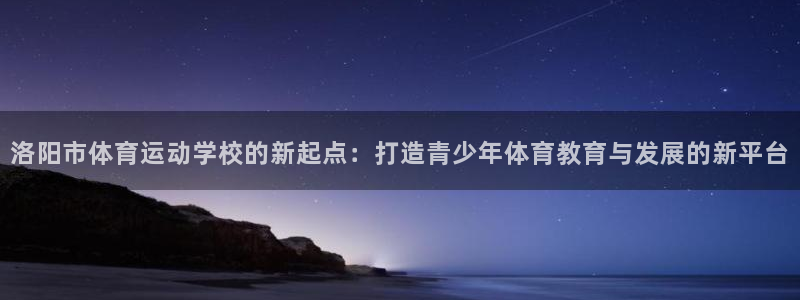 公海赌赌船官网下载招商电话号码：洛阳市体育运动学校的新起点：