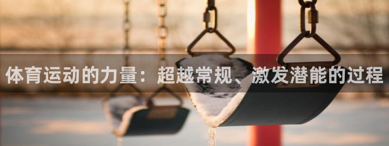 公海赌赌船官网下载是干嘛的公司：体育运动的力量：超越