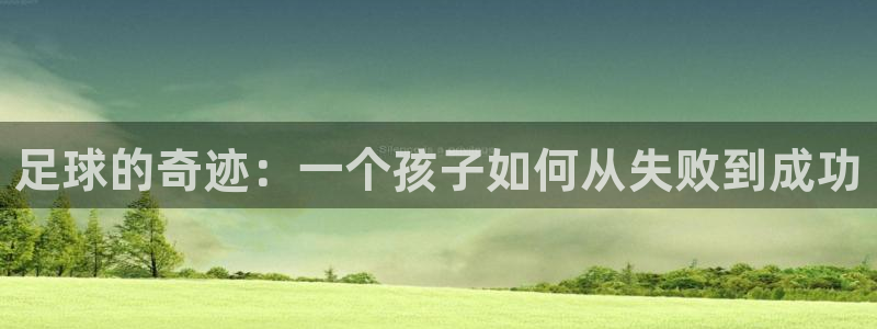 德国公海赌赌船官方正版app集团：足球的奇迹：一个孩