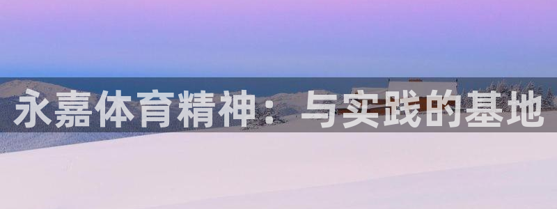 公海赌赌船官网下载招商电话地址：永嘉体育精神：与实践