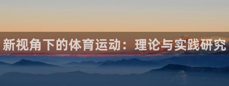 公海赌赌船官方正版app神州：新视角下的体育运动：理