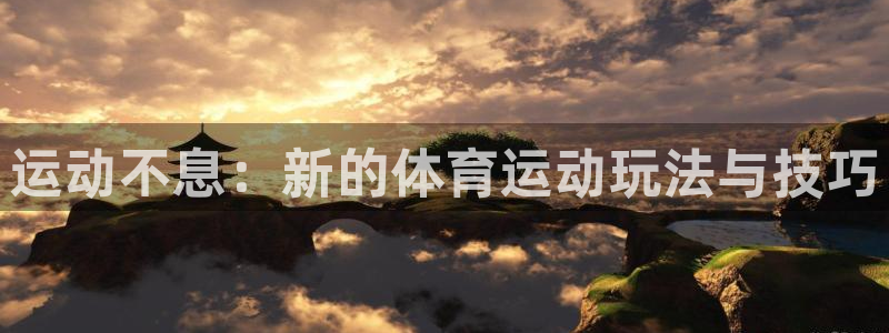 公海赌赌船官网下载平台假的吗是真的吗：运动不息：新的体育运动
