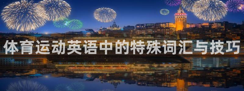 公海赌赌船官方正版app集团官网首页：体育运动英语中的特殊词