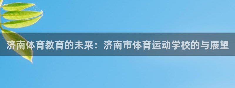 公海赌赌船官方正版app官网：济南体育教育的未来：济南市体育