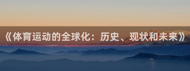 公海赌赌船官网下载平台注册要钱吗安全吗：《体育运动的全球化：